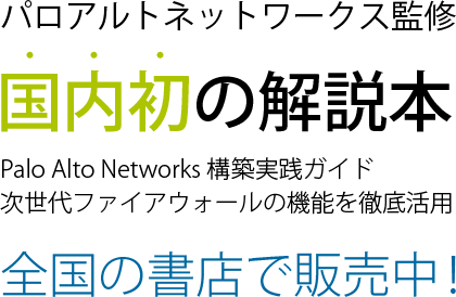 パロアルトネットワークス監修国内初の解説本　Palo Alto Networks 構築実践ガイド次世代ファイアウォールの機能を徹底活用